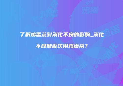 了解鸡蛋茶对消化不良的影响_消化不良能否饮用鸡蛋茶？