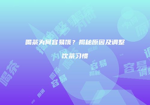 喝茶为何容易饿？揭秘原因及调整饮茶习惯