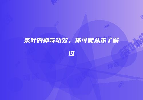茶叶的神奇功效，你可能从未了解过