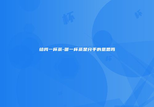 给我一杯茶-暖一杯茶是分手的意思吗