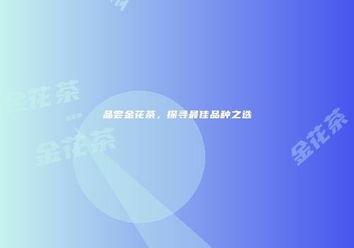 品尝金花茶，探寻最佳品种之选