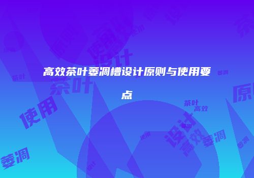高效茶叶萎凋槽设计原则与使用要点
