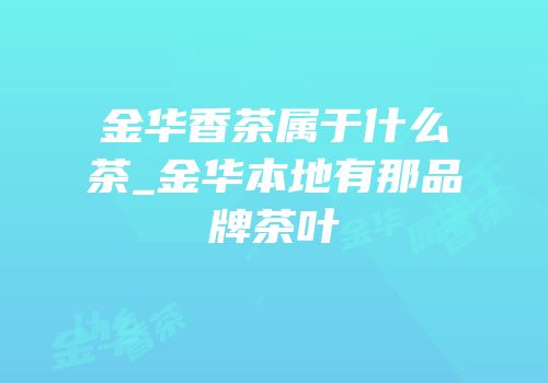 金华香茶属于什么茶_金华本地有那品牌茶叶