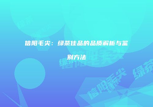 信阳毛尖：绿茶佳品的品质解析与鉴别方法