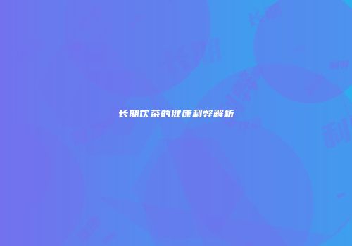 长期饮茶的健康利弊解析