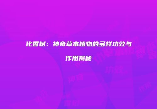 化香树：神奇草本植物的多样功效与作用揭秘