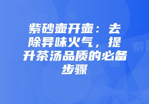 紫砂壶开壶：去除异味火气，提升茶汤品质的必备步骤