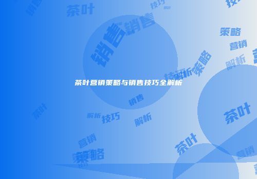 茶叶营销策略与销售技巧全解析
