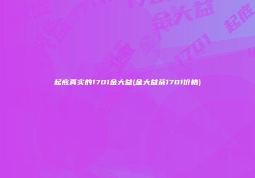 起底真实的1701金大益(金大益茶1701价格)