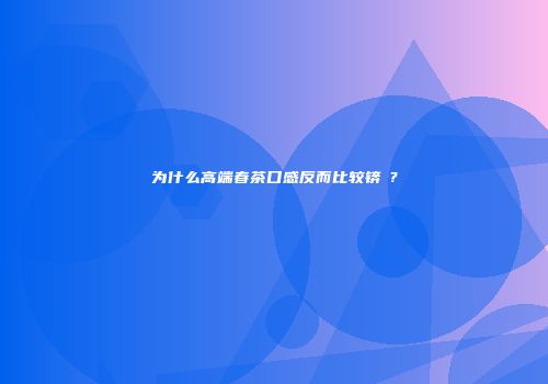 为什么高端春茶口感反而比较锛偟?紓
