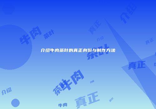 介绍牛肉茶叶的真正身份与制作方法
