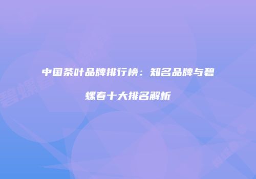 中国茶叶品牌排行榜：知名品牌与碧螺春十大排名解析