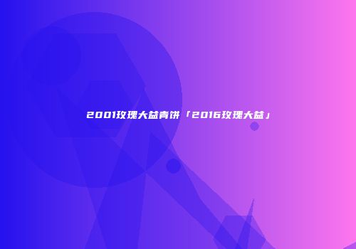 2001玫瑰大益青饼「2016玫瑰大益」