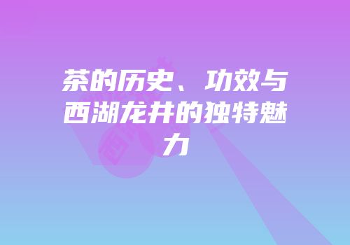 茶的历史、功效与西湖龙井的独特魅力