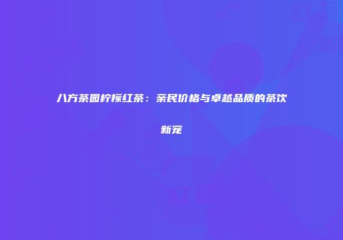 八方茶园柠檬红茶：亲民价格与卓越品质的茶饮新宠