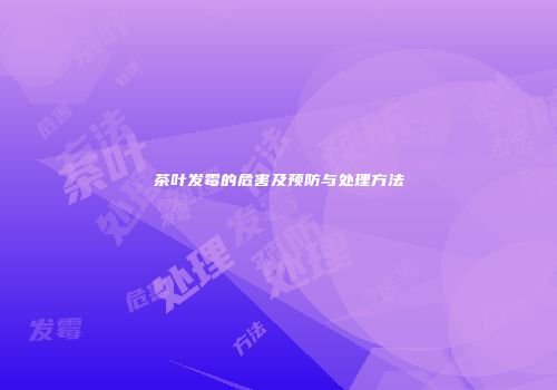 茶叶发霉的危害及预防与处理方法