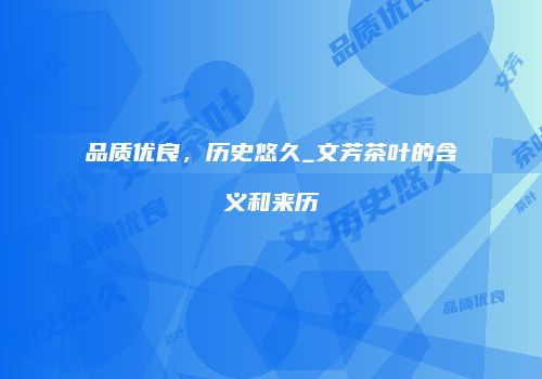 品质优良，历史悠久_文芳茶叶的含义和来历