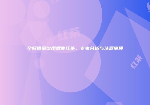 孕妇适量饮用武夷红茶：专家分析与注意事项