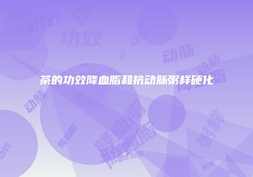 茶的功效降血脂和抗动脉粥样硬化