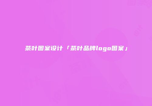 茶叶图案设计「茶叶品牌logo图案」