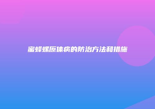 蜜蜂螺原体病的防治方法和措施