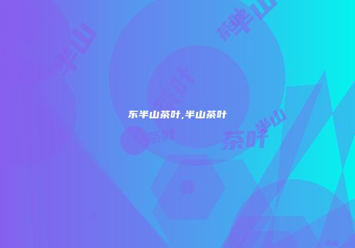 东半山茶叶,半山茶叶