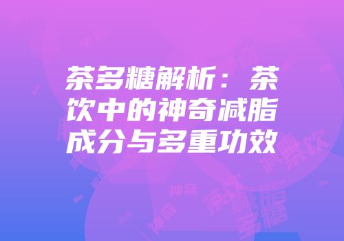 茶多糖解析：茶饮中的神奇减脂成分与多重功效