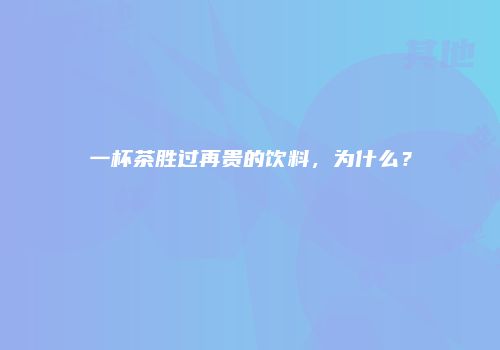 一杯茶胜过再贵的饮料，为什么？