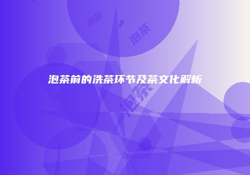 泡茶前的洗茶环节及茶文化解析