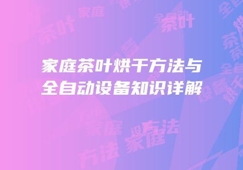 家庭茶叶烘干方法与全自动设备知识详解