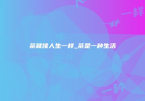 茶就像人生一样_茶是一种生活