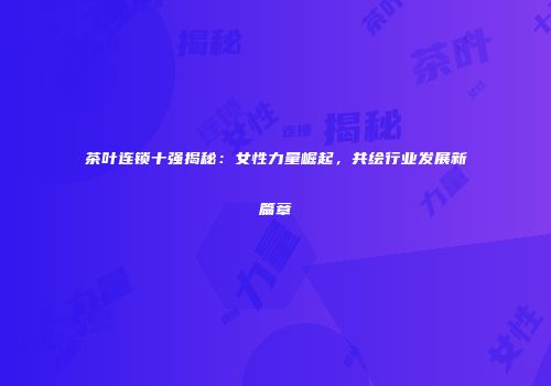 茶叶连锁十强揭秘：女性力量崛起，共绘行业发展新篇章