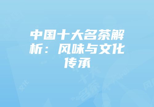 中国十大名茶解析：风味与文化传承