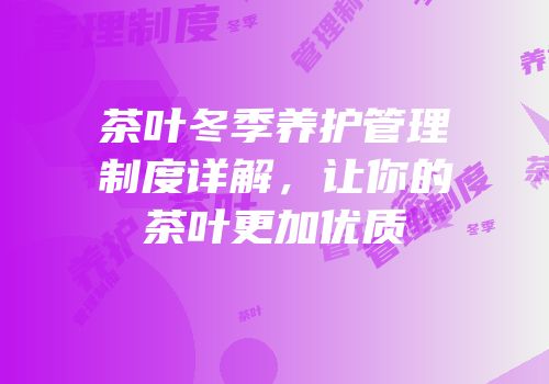 茶叶冬季养护管理制度详解，让你的茶叶更加优质