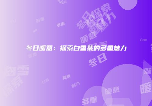 冬日暖意：探索白雪茶的多重魅力