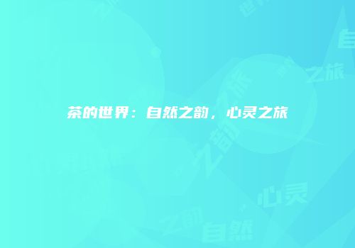 茶的世界：自然之韵，心灵之旅