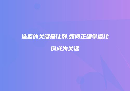 造型的关键是比例,如何正确掌握比例成为关键