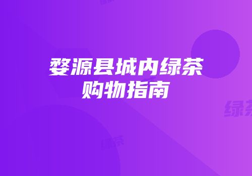 婺源县城内绿茶购物指南