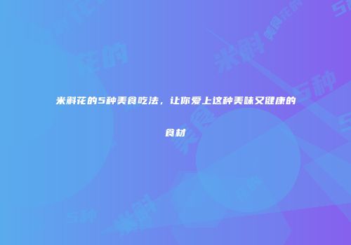 米斛花的5种美食吃法，让你爱上这种美味又健康的食材
