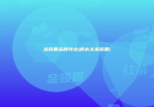 金骏眉品质特点(桐木关金骏眉)