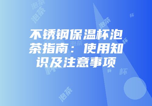 不锈钢保温杯泡茶指南：使用知识及注意事项