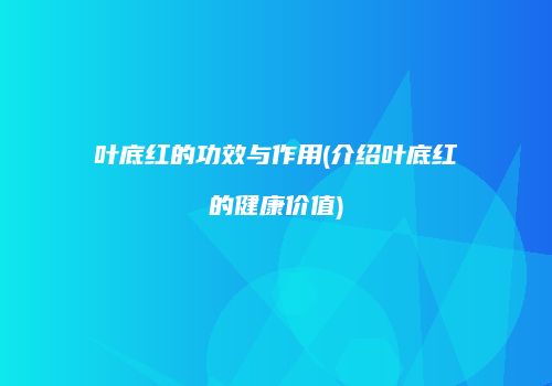 叶底红的功效与作用(介绍叶底红的健康价值)