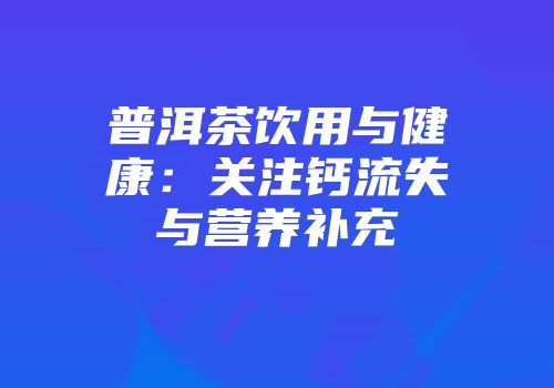 普洱茶饮用与健康：关注钙流失与营养补充