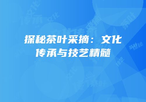 探秘茶叶采摘：文化传承与技艺精髓