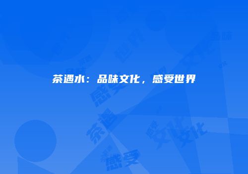茶遇水：品味文化，感受世界