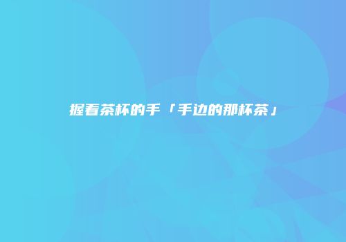握着茶杯的手「手边的那杯茶」