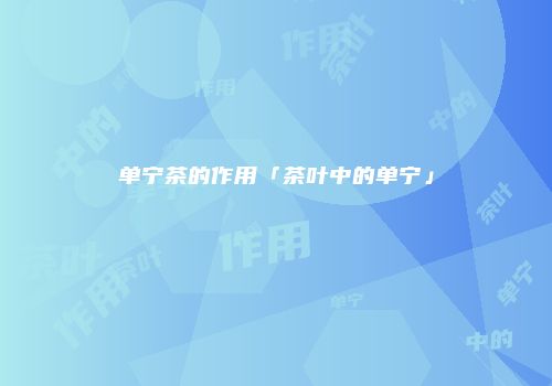 单宁茶的作用「茶叶中的单宁」