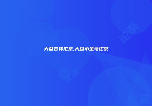 大益吉祥沱茶,大益小金毫沱茶