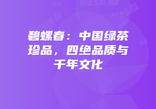 碧螺春：中国绿茶珍品，四绝品质与千年文化