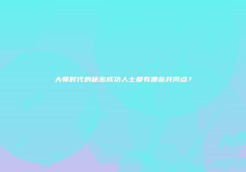 大师时代的秘密成功人士都有哪些共同点？